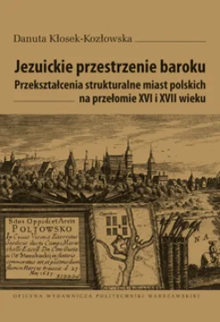 Jezuickie przestrzenie baroku. Przekształcenia strukturalne miast polskich na przełomie XVI i XVII wieku