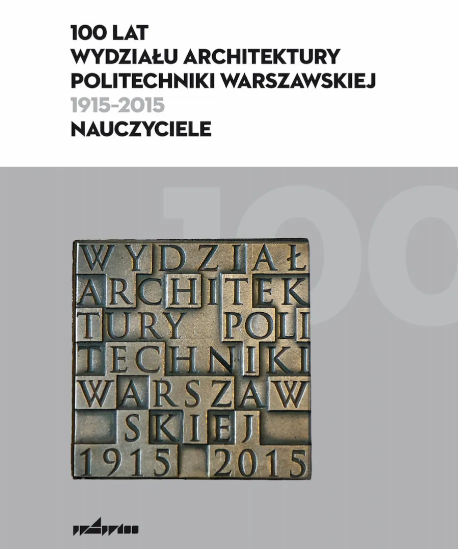 100 lat Wydziału Architektury Politechniki Warszawskiej (1915–2015). Nauczyciele