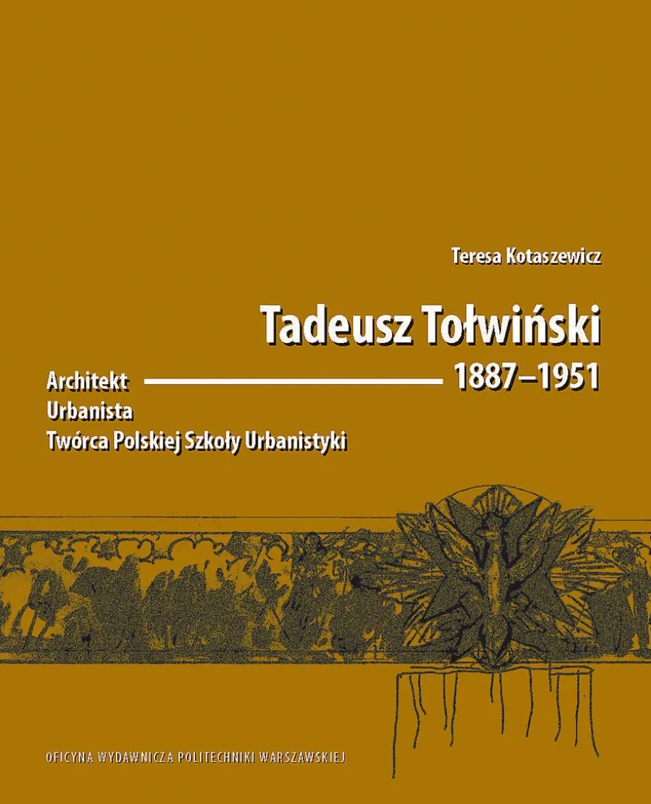 Tadeusz Tołwiński 1887–1951. Architekt, urbanista, twórca Polskiej Szkoły Urbanistyki
