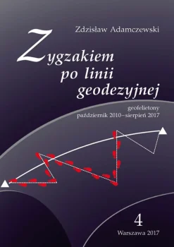 Zygzakiem po linii geodezyjnej. Geofelietony. Tom IV (październik 2010 – sierpień 2017)